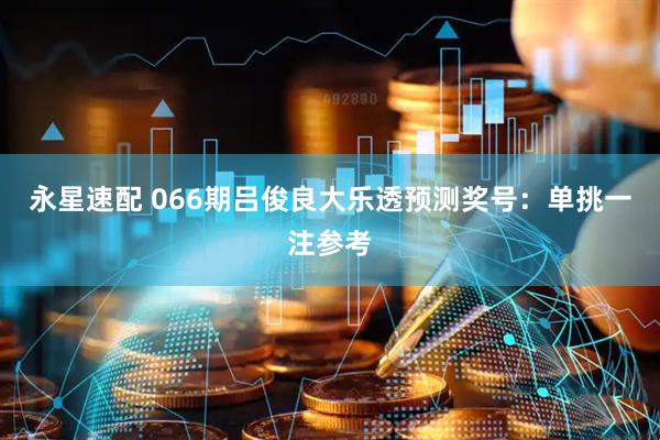 永星速配 066期吕俊良大乐透预测奖号：单挑一注参考