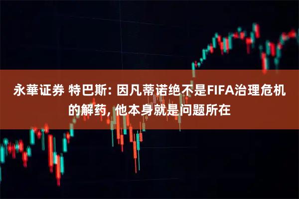 永華证券 特巴斯: 因凡蒂诺绝不是FIFA治理危机的解药, 他本身就是问题所在